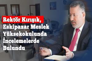 Rektör Kırışık, Eskipazar Meslek Yüksekokulunda İncelemelerde Bulundu
